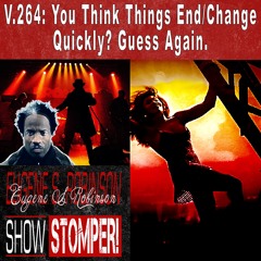 V.264: You Think Things End/Change Quickly? Guess Again. All On The Eugene S. Robinson Show Stomper!