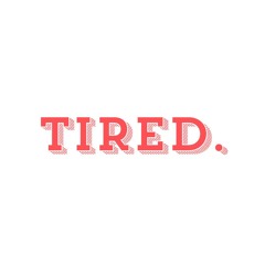 Tired.