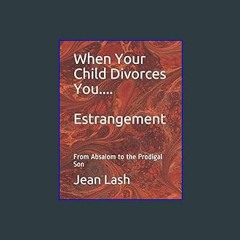ebook read pdf 💖 When Your Child Divorces You.....Estrangement: From Absalom to the Prodigal Son F