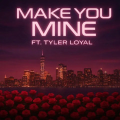 Make You Mine Ft Tyler Loyal