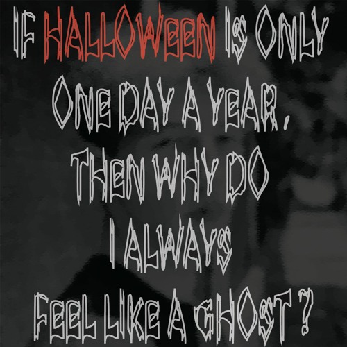 If Halloween Is Only One Day a Year, Then Why Do I Always Feel Like a Ghost?