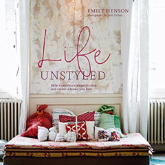 GET PDF 📩 Life Unstyled: How to embrace imperfection and create a home you love by