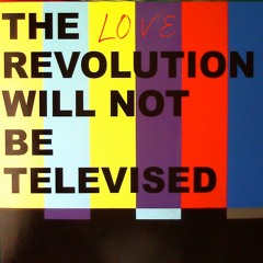 The Love Revolution Will Not Be Televised