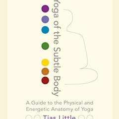 View PDF Yoga of the Subtle Body: A Guide to the Physical and Energetic Anatomy of Yoga by  Tias Lit