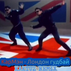 Кар-Мэн - Лондон,гудбай (KaktuZ RemiX)
