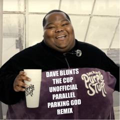 DAVE BLUNTS - THE CUP (UNOFFICIAL PARALLEL PARKING GOD REMIX)