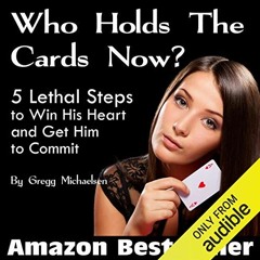 ~Read~[PDF] Who Holds the Cards Now?: 5 Lethal Steps to Win His Heart and Get Him to Commit - G