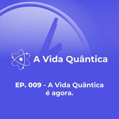 EP. 009 - A Vida Quântica é agora.