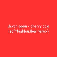 devon again - cherry cola (softhighloudlow remix)