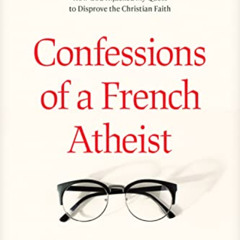 DOWNLOAD EBOOK 📗 Confessions of a French Atheist: How God Hijacked My Quest to Dispr