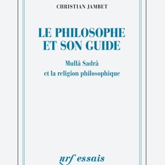 Le Philosophe et son guide. Mullâ Sadrâ et la religion philosophique / Chistian Jambet