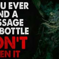 "If you ever find a message in a bottle, think twice before you open it" Creepypasta