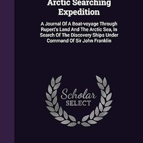 [❤READ ⚡EBOOK⚡] Arctic Searching Expedition: A Journal Of A Boat-voyage Through Rupert's Land A