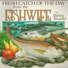 ~Read~[PDF] Fresh Catch of the Day: From the Fishwife -  Shirley Rizzuto (Author),