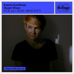 Refuge Worldwide: Ksenia Kamikaza Guest Mix (15 July 2022)