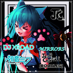 DJ XROAD - Mirrors (Feat. 初音ミク) [Josh Castell Bootleg]