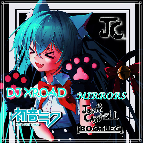 DJ XROAD - Mirrors (Feat. 初音ミク) [Josh Castell Bootleg]