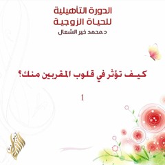 كيف تؤثر في قلوب المقربين منك ؟ 1 - د. محمد خير الشعال