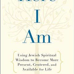 Read EBOOK EPUB KINDLE PDF Here I Am: Using Jewish Spiritual Wisdom to Become More Present, Centered