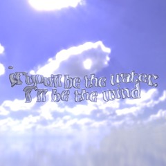 if you'll be the water, i'll be the wind