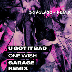 U GOT IT BAD X ONE WISH ( DJ ACLASS REMIX ) UK GARAGE MIX