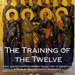 Get PDF 📒 The Training of the Twelve: How Jesus Christ Found and Taught the 12 Apost