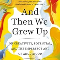 [READ] PDF 📕 And Then We Grew Up: On Creativity, Potential, and the Imperfect Art of