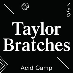 Acid Camp Vol. 130 — Taylor Bratches