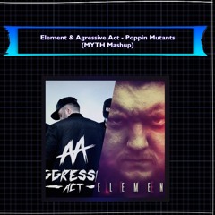 Element & Agressive Act - Poppin Mutants (MYTH Mashup)
