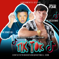 MC DEZOITINHO E MC GOMES BH - TIK TOK ( DJ KESLEY DO MARTINS E DJ ALFA MPC )