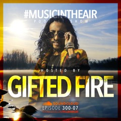 #MUSICINTHEAIR [300-07] w/ GIFTED FIRE