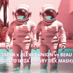 TAPIIA x Alexia Malo x Alexey Union VS Beau - Ode to Ibiza (Henry Dex Mashup)