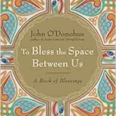 free PDF 📩 To Bless the Space Between Us: A Book of Blessings by John O'Donohue [PDF