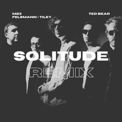 M83, Felsmann + Tiley - Solitude (Ted Bear Remix)