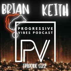 BRIAN KEITH - PROGRESSIVE VIBES PODCAST EPISODE 022