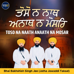 Toso Na Naath Anaath Na Mosar (Bhai Bakhshish Singh Jee)