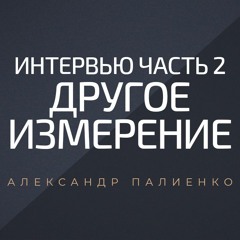 Интервью "Другое измерение". Часть 2. Александр Палиенко.