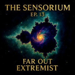 The Sensorium Ep. 13 – Far Out Extremist 🚀🌌🎶💥👁️✨