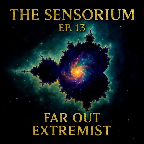 The Sensorium Ep. 13 – Far Out Extremist 🚀🌌🎶💥👁️✨