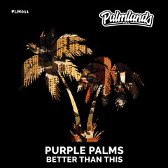 PURPLE PALMS - BETTER THAN THIS [Palmlands Records]