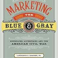 [ACCESS] KINDLE 📃 Marketing the Blue and Gray: Newspaper Advertising and the America