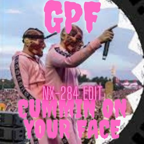 GPF - CUMMIN ON YOUR FACE (UPTEMPO EDIT)