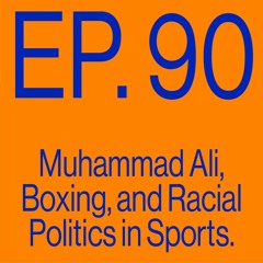 Episode 90: Muhammad Ali, Boxing, And Racial Politics in Sports