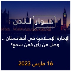حوار لندن | الإمارة الإسلامية في أفغانستان .. وهل من رأى كمن سمع؟ | 16  مارس  2023