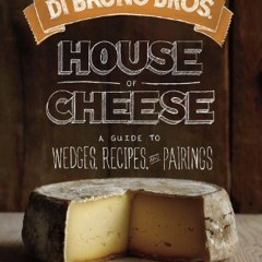 Epub Di Bruno Bros. House of Cheese: A Guide to Wedges. Recipes. and Pairings (English Edition)