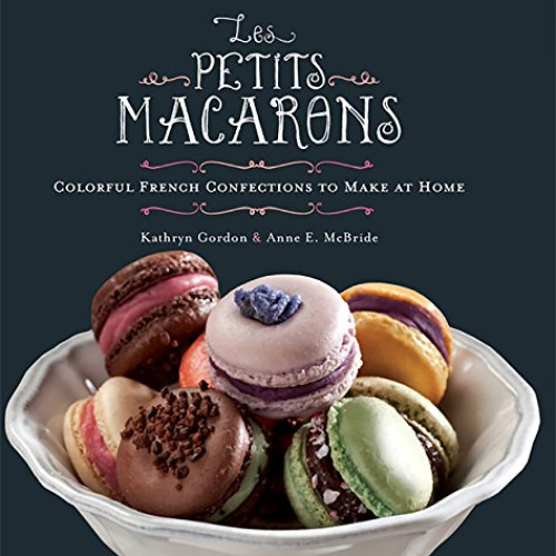 [GET] PDF 📍 Les Petits Macarons: Colorful French Confections to Make at Home by  Kat