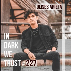 Ulises Arieta - IN DARK WE TRUST #227