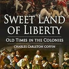 GET EPUB KINDLE PDF EBOOK Sweet Land of Liberty: Old Times in the Colonies by Charles Carleton Coffi