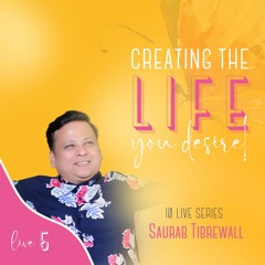 #5 CREATING THE LIFE YOU TRULY DESIRE | Saurab Tibrewall
