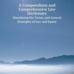 @+ A Compendious and Comprehensive Law Dictionary Elucidating the Terms, and General Principles